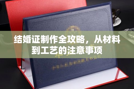仁武结婚证制作全攻略，从材料到工艺的注意事项