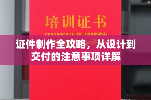仁武证件制作全攻略，从设计到交付的注意事项详解