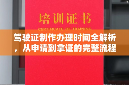 仁武驾驶证制作办理时间全解析，从申请到拿证的完整流程
