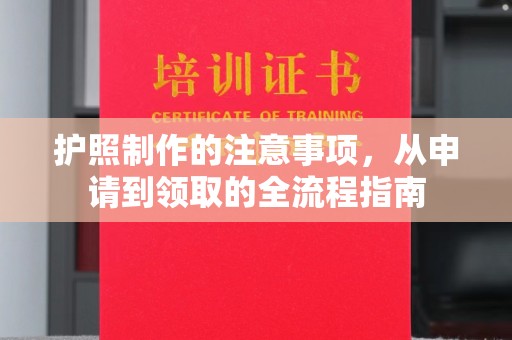 仁武护照制作的注意事项，从申请到领取的全流程指南
