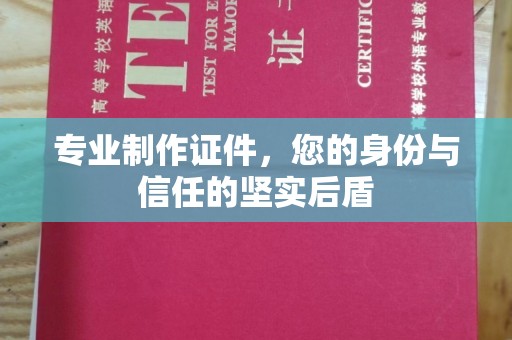 仁武专业制作证件，您的身份与信任的坚实后盾