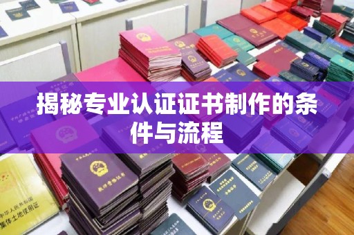 仁武揭秘专业认证证书制作的条件与流程