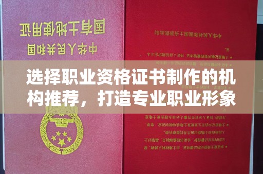 仁武选择职业资格证书制作的机构推荐，打造专业职业形象