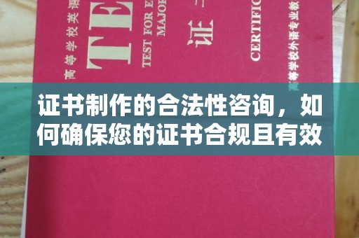 仁武证书制作的合法性咨询，如何确保您的证书合规且有效？