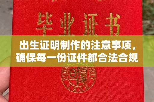 仁武出生证明制作的注意事项，确保每一份证件都合法合规