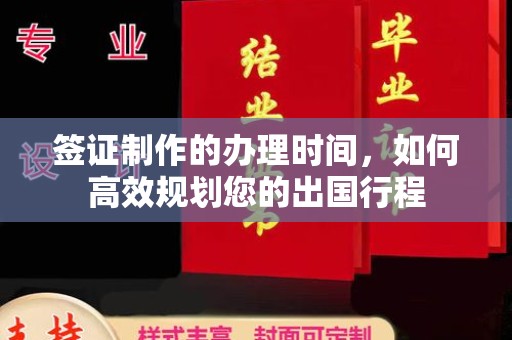 仁武签证制作的办理时间，如何高效规划您的出国行程