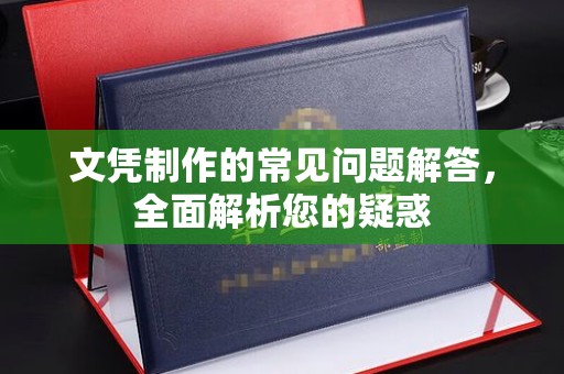 仁武文凭制作的常见问题解答，全面解析您的疑惑