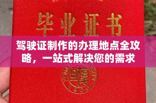 仁武驾驶证制作的办理地点全攻略，一站式解决您的需求