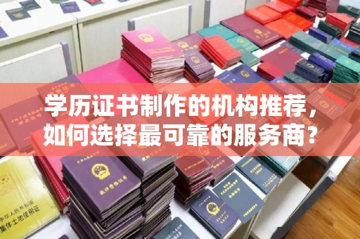 仁武学历证书制作的机构推荐，如何选择最可靠的服务商？