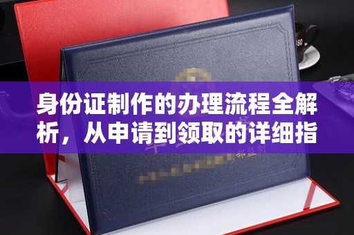 仁武身份证制作的办理流程全解析，从申请到领取的详细指南