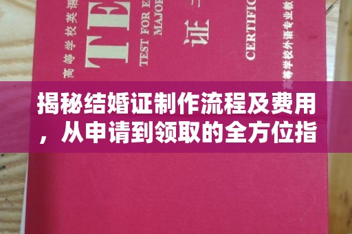 仁武揭秘结婚证制作流程及费用，从申请到领取的全方位指南