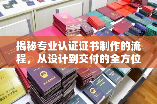 仁武揭秘专业认证证书制作的流程，从设计到交付的全方位指南