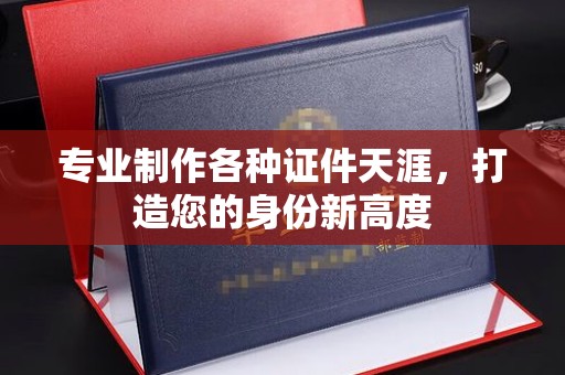 仁武专业制作各种证件天涯，打造您的身份新高度