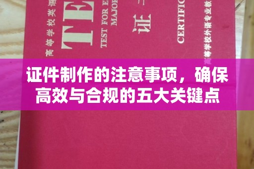 仁武证件制作的注意事项，确保高效与合规的五大关键点