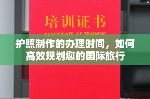 仁武护照制作的办理时间，如何高效规划您的国际旅行