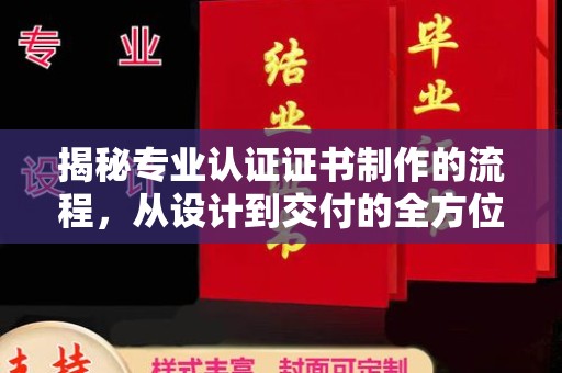 仁武揭秘专业认证证书制作的流程，从设计到交付的全方位指南
