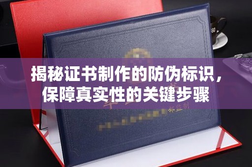 仁武揭秘证书制作的防伪标识，保障真实性的关键步骤