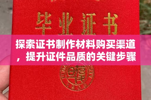 仁武探索证书制作材料购买渠道，提升证件品质的关键步骤