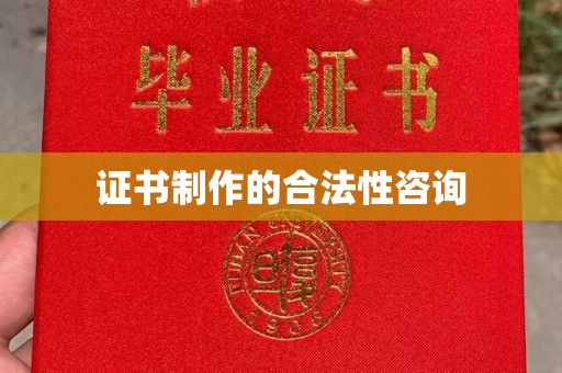 仁武证书制作的合法性咨询