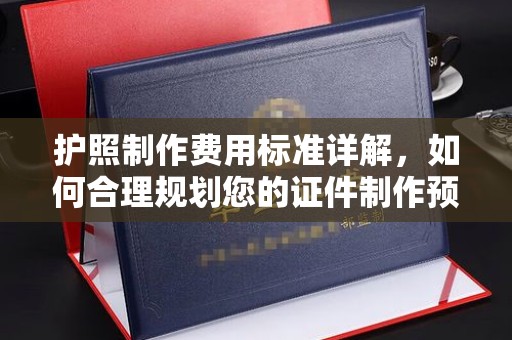 仁武护照制作费用标准详解，如何合理规划您的证件制作预算