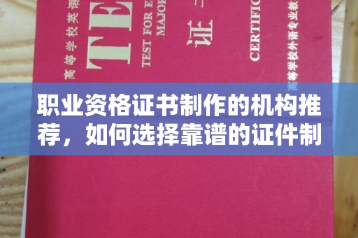 仁武职业资格证书制作的机构推荐，如何选择靠谱的证件制作公司？