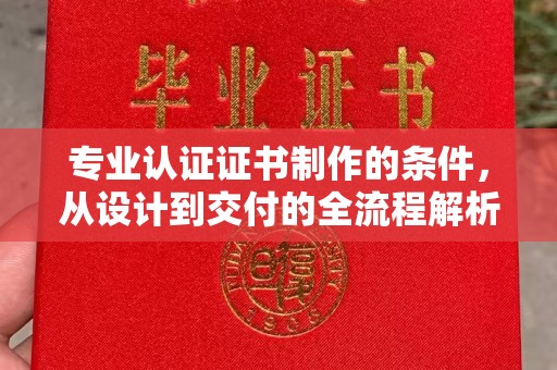 仁武专业认证证书制作的条件，从设计到交付的全流程解析