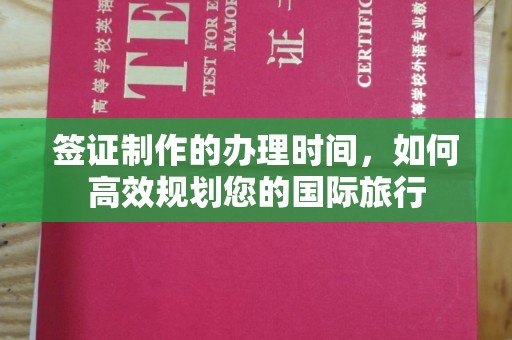 仁武签证制作的办理时间，如何高效规划您的国际旅行